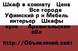 Шкаф в комнату › Цена ­ 8 000 - Все города, Уфимский р-н Мебель, интерьер » Шкафы, купе   . Архангельская обл.